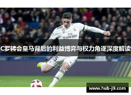 C罗转会皇马背后的利益博弈与权力角逐深度解读