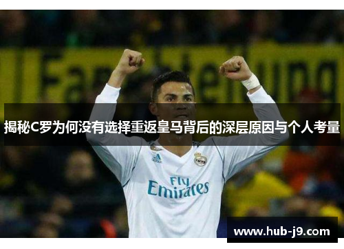 揭秘C罗为何没有选择重返皇马背后的深层原因与个人考量