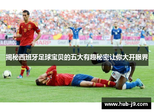揭秘西班牙足球宝贝的五大有趣秘密让你大开眼界