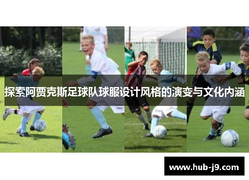 探索阿贾克斯足球队球服设计风格的演变与文化内涵