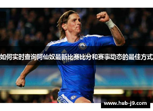 如何实时查询阿仙奴最新比赛比分和赛事动态的最佳方式