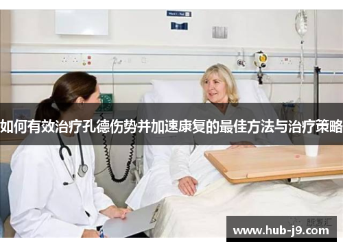 如何有效治疗孔德伤势并加速康复的最佳方法与治疗策略 如何有效治疗孔德伤势并加速康复的最佳方法与治疗策略