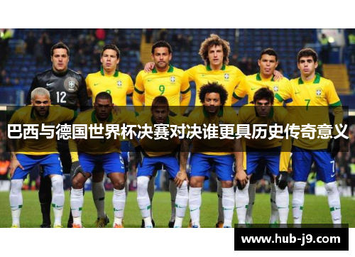巴西与德国世界杯决赛对决谁更具历史传奇意义