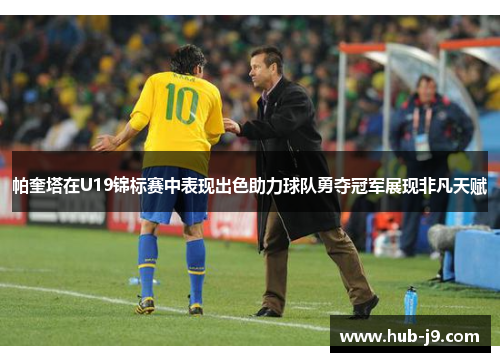 帕奎塔在U19锦标赛中表现出色助力球队勇夺冠军展现非凡天赋 帕奎塔在U19锦标赛中表现出色助力球队勇夺冠军展现非凡天赋