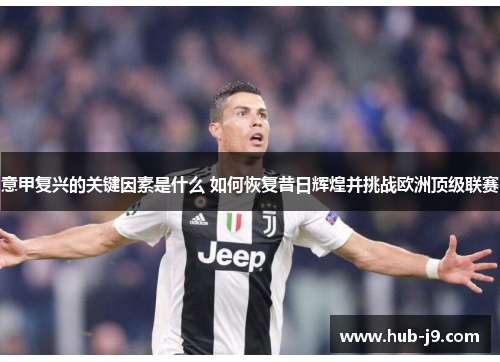 意甲复兴的关键因素是什么 如何恢复昔日辉煌并挑战欧洲顶级联赛 意甲复兴的关键因素是什么 如何恢复昔日辉煌并挑战欧洲顶级联赛