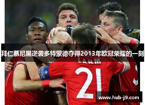 拜仁慕尼黑逆袭多特蒙德夺得2013年欧冠荣耀的一刻 拜仁慕尼黑逆袭多特蒙德夺得2013年欧冠荣耀的一刻