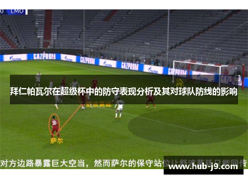 拜仁帕瓦尔在超级杯中的防守表现分析及其对球队防线的影响 拜仁帕瓦尔在超级杯中的防守表现分析及其对球队防线的影响
