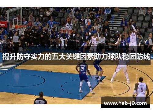提升防守实力的五大关键因素助力球队稳固防线 提升防守实力的五大关键因素助力球队稳固防线