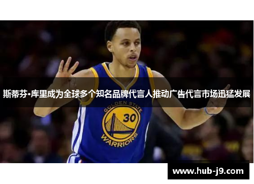 斯蒂芬·库里成为全球多个知名品牌代言人推动广告代言市场迅猛发展 斯蒂芬·库里成为全球多个知名品牌代言人推动广告代言市场迅猛发展