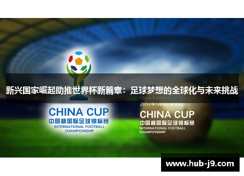 新兴国家崛起助推世界杯新篇章:足球梦想的全球化与未来挑战 新兴国家崛起助推世界杯新篇章:足球梦想的全球化与未来挑战