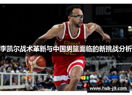 李凯尔战术革新与中国男篮面临的新挑战分析 李凯尔战术革新与中国男篮面临的新挑战分析