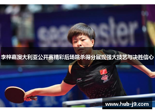 李梓嘉澳大利亚公开赛精彩后场跳杀得分展现强大技艺与决胜信心 李梓嘉澳大利亚公开赛精彩后场跳杀得分展现强大技艺与决胜信心