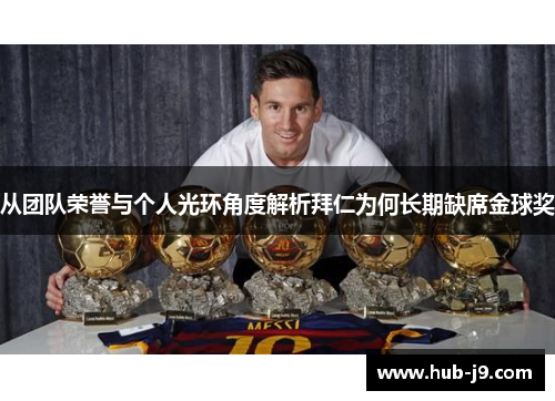 从团队荣誉与个人光环角度解析拜仁为何长期缺席金球奖 从团队荣誉与个人光环角度解析拜仁为何长期缺席金球奖