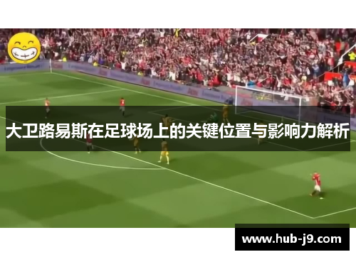 大卫路易斯在足球场上的关键位置与影响力解析