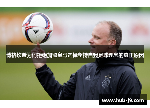 博格坎普为何拒绝加盟皇马选择坚持自我足球理念的真正原因