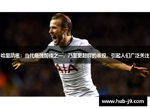 哈里凯恩：当代最强前锋之一，乃至更超群的表现，引起人们广泛关注