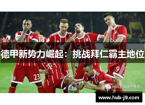 德甲新势力崛起:挑战拜仁霸主地位 德甲新势力崛起:挑战拜仁霸主地位