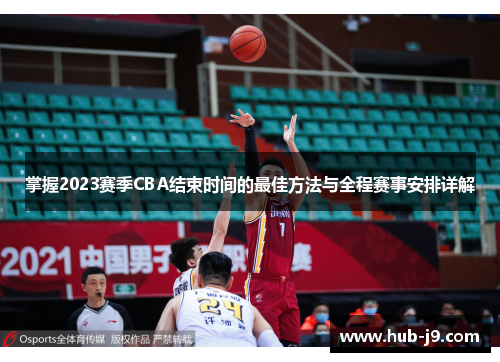 掌握2023赛季CBA结束时间的最佳方法与全程赛事安排详解