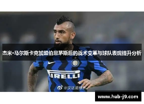 杰米·马尔斯卡克加盟伯恩茅斯后的战术变革与球队表现提升分析