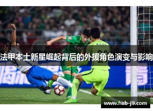 法甲本土新星崛起背后的外援角色演变与影响