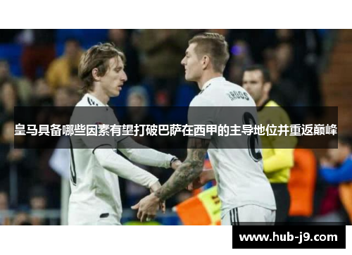 皇马具备哪些因素有望打破巴萨在西甲的主导地位并重返巅峰