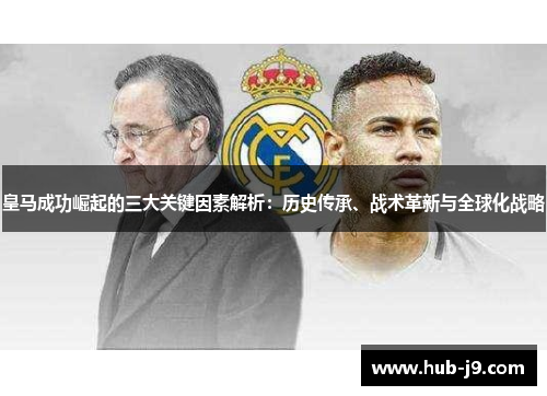 皇马成功崛起的三大关键因素解析:历史传承、战术革新与全球化战略 皇马成功崛起的三大关键因素解析:历史传承、战术革新与全球化战略