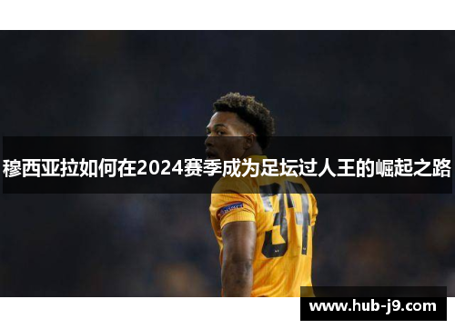 穆西亚拉如何在2024赛季成为足坛过人王的崛起之路