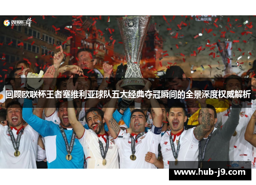 回顾欧联杯王者塞维利亚球队五大经典夺冠瞬间的全景深度权威解析