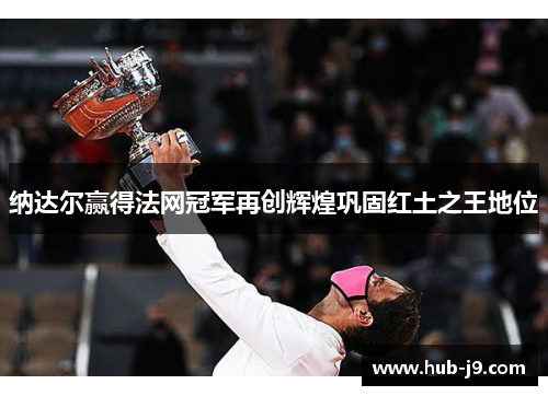 纳达尔赢得法网冠军再创辉煌巩固红土之王地位