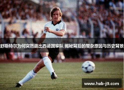 舒斯特尔为何突然退出西德国家队 揭秘背后的复杂原因与历史背景