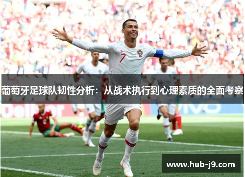 葡萄牙足球队韧性分析:从战术执行到心理素质的全面考察 葡萄牙足球队韧性分析:从战术执行到心理素质的全面考察