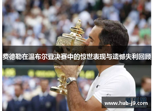 费德勒在温布尔登决赛中的惊世表现与遗憾失利回顾