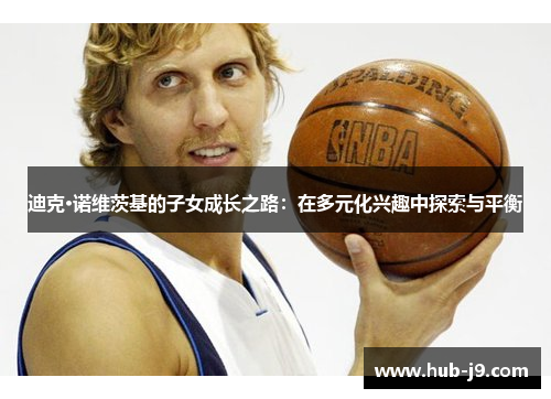 迪克·诺维茨基的子女成长之路：在多元化兴趣中探索与平衡