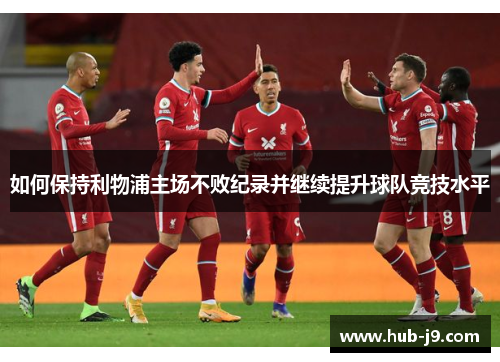 如何保持利物浦主场不败纪录并继续提升球队竞技水平