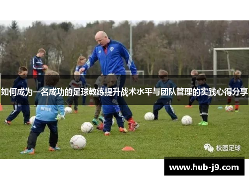如何成为一名成功的足球教练提升战术水平与团队管理的实践心得分享