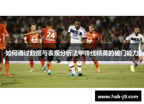 如何通过数据与表现分析法甲锋线精英的破门能力