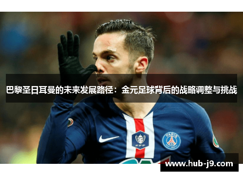 巴黎圣日耳曼的未来发展路径:金元足球背后的战略调整与挑战 巴黎圣日耳曼的未来发展路径:金元足球背后的战略调整与挑战