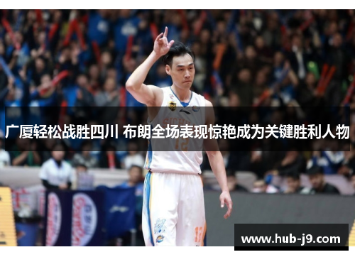 广厦轻松战胜四川 布朗全场表现惊艳成为关键胜利人物 广厦轻松战胜四川 布朗全场表现惊艳成为关键胜利人物