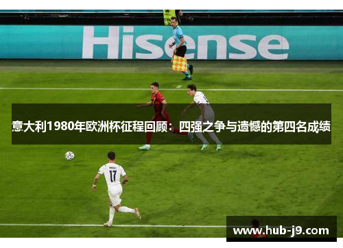 意大利1980年欧洲杯征程回顾：四强之争与遗憾的第四名成绩