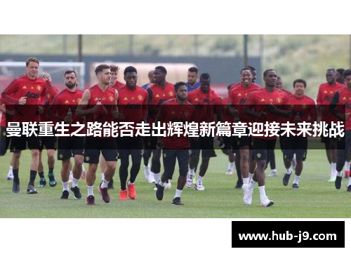 曼联重生之路能否走出辉煌新篇章迎接未来挑战