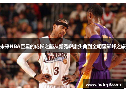未来NBA巨星的成长之路从新秀崭露头角到全明星巅峰之旅