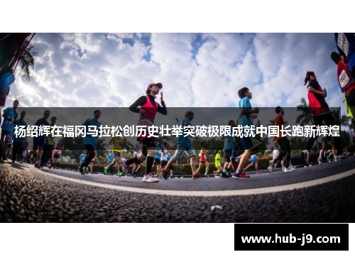 杨绍辉在福冈马拉松创历史壮举突破极限成就中国长跑新辉煌