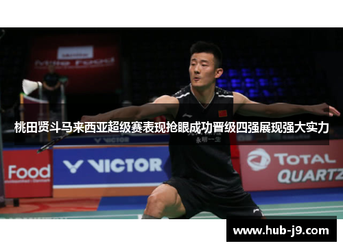 桃田贤斗马来西亚超级赛表现抢眼成功晋级四强展现强大实力