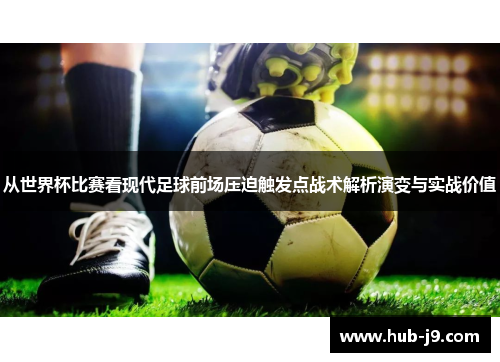从世界杯比赛看现代足球前场压迫触发点战术解析演变与实战价值