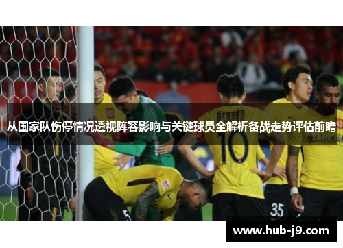 从国家队伤停情况透视阵容影响与关键球员全解析备战走势评估前瞻