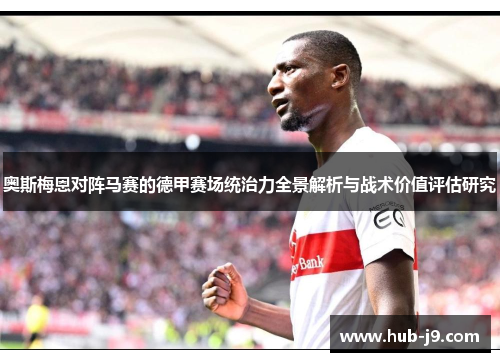 奥斯梅恩对阵马赛的德甲赛场统治力全景解析与战术价值评估研究