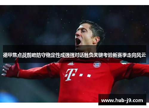 德甲焦点战前瞻防守稳定性成强强对话胜负关键考验新赛季走向风云