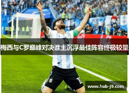 梅西与C罗巅峰对决谁主沉浮最佳阵容终极较量