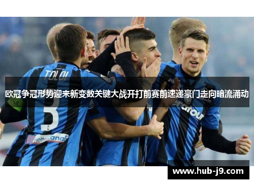 欧冠争冠形势迎来新变数关键大战开打前赛前速递豪门走向暗流涌动