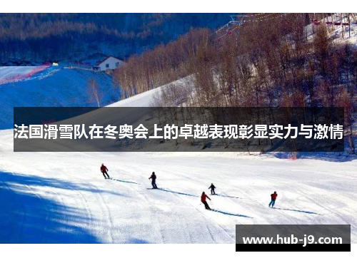 法国滑雪队在冬奥会上的卓越表现彰显实力与激情